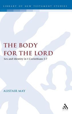 The Body for the Lord: Sex and Identity in 1 Corinthians 5-7 by May, Alistair