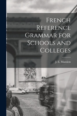 French Reference Grammar for Schools and Colleges by Mansion, J. E. (Jean Edmond) 1870-1942