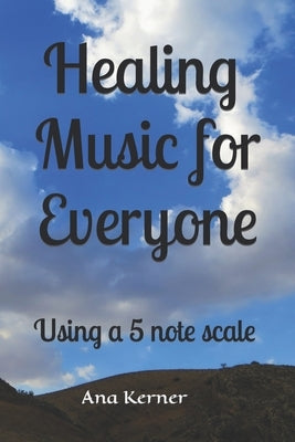 Healing Music for Everyone: Using a 5 note scale by Kerner, Ana