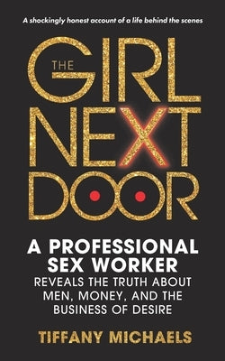 The Girl Next Door: A Professional Sex Worker Reveals the Truth about Men, Money, and the Business of Desire by Michaels, Tiffany