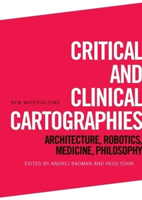 Critical and Clinical Cartographies: Architecture, Robotics, Medicine, Philosophy by Radman, Andrej