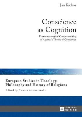 Conscience as Cognition: Phenomenological Complementing of Aquinas's Theory of Conscience by Adamczewski, Bartosz