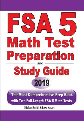 FSA 5 Math Test Preparation and Study Guide: The Most Comprehensive Prep Book with Two Full-Length FSA Math Tests by Smith, Michael