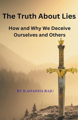 The Truth About Lies: How and Why We Deceive Ourselves and Others by Raju, Ananda