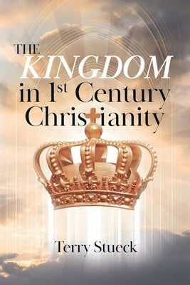 The Kingdom in 1st Century Christianity by Stueck, Terry
