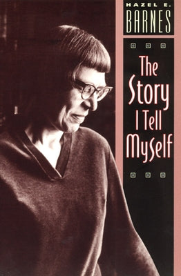 The Story I Tell Myself: A Venture in Existentialist Autobiography by Barnes, Hazel E.