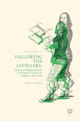 Following the Levellers, Volume One: Political and Religious Radicals in the English Civil War and Revolution, 1645-1649 by de Krey, Gary S.