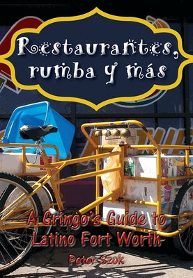 Restaurantes, Rumba Y Más: A Gringo's Guide to Latino Fort Worth by Szok, Peter