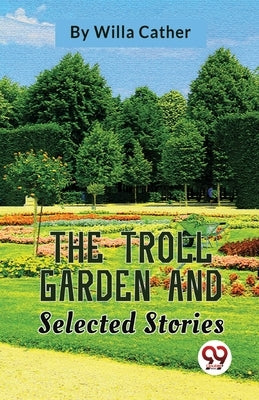 The Troll Garden And Selected Stories by Cather, Willa