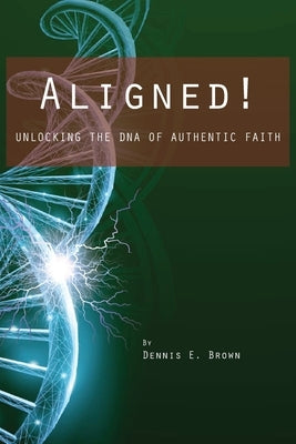 Aligned!: Unlocking the DNA of Authentic Faith by Brown, Dennis E.