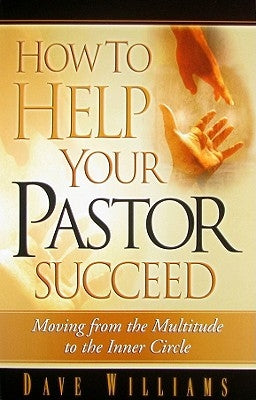 How to Help Your Pastor Succeed: Moving from the Multitude to the Inner Circle by Williams, Dave