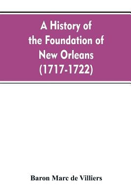 A history of the foundation of New Orleans (1717-1722) by de Villiers, Baron Marc