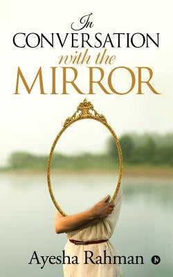 In Conversation with the Mirror by Ayesha Rahman