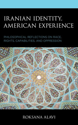 Iranian Identity, American Experience: Philosophical Reflections on Race, Rights, Capabilities, and Oppression by Alavi, Roksana