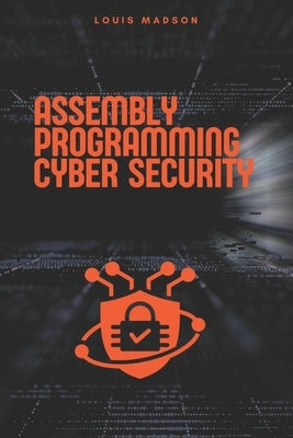 Assembly Programming for Cyber Security: Unleash the Power of Low-Level Code to Break and Defend Systems by Madson, Louis