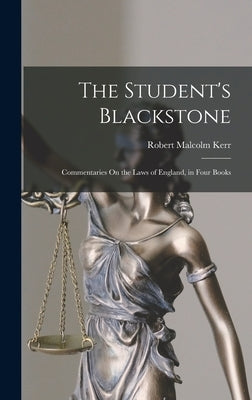 The Student's Blackstone: Commentaries On the Laws of England, in Four Books by Kerr, Robert Malcolm