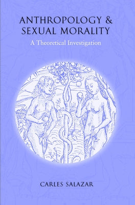 Anthropology and Sexual Morality: A Theoretical Investigation by Salazar, Carles