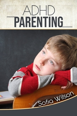 ADHD Parenting: The Ultimate Complete Guide to Mindful Parenting for ADHD Children. Consciousness, Therapy, Help, Discipline, and Much by Wilson, Sofia
