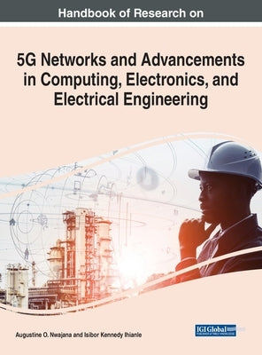 Handbook of Research on 5G Networks and Advancements in Computing, Electronics, and Electrical Engineering by Nwajana, Augustine O.