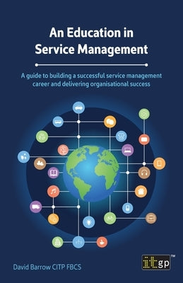An Education in Service Management: A guide to building a successful service management career and delivering organisational success by Barrow, David