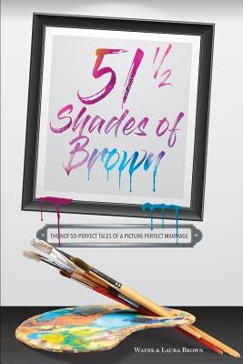 51 1/2 Shades of Brown: The Not-So-Perfect Tales of a Picture-Perfect Marriage by Brown, Wayne Stanley