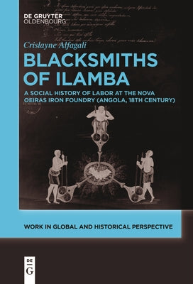 Blacksmiths of Ilamba: A Social History of Labor at the Nova Oeiras Iron Foundry (Angola, 18th Century) by Alfagali, Crislayne
