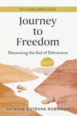Journey to Freedom: Discovering the God of Deliverance, an Exodus Bible Study by Sistrunk Robinson, Natasha
