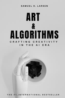 Art & Algorithms: Crafting Creativity in the AI Era by Larsen, Samuel H.