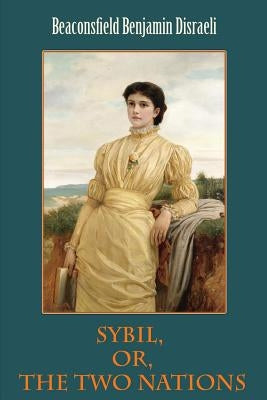 Sybil, Or, The Two Nations by Disraeli, Beaconsfield Benjamin