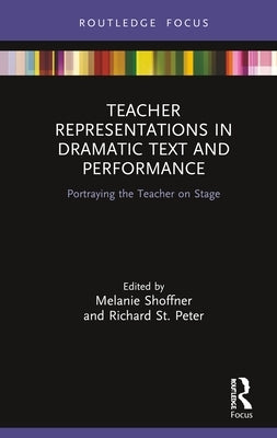 Teacher Representations in Dramatic Text and Performance: Portraying the Teacher on Stage by Shoffner, Melanie