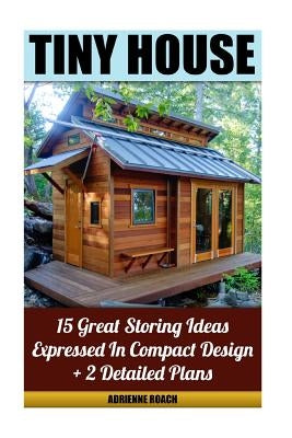 Tiny House 15 Great Storing Ideas Expressed in Compact Design + 2 Detailed Plans: (Tiny House Living, Tiny House Plans, Tiny House Designs, Declutter by Roach, Adrienne
