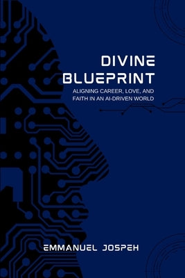 Divine Blueprint, Aligning Career, Love, and Faith in an AI-Driven World by Joseph, Emmanuel