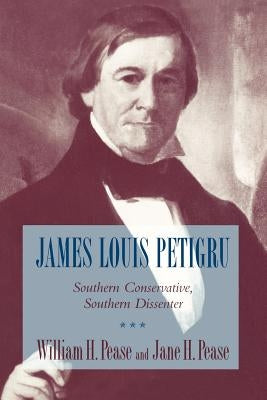 James Louis Petigru: Southern Conservative, Southern Dissenter by Pease, William H.