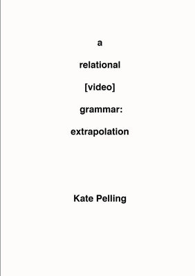 A Relational [Video] Grammar: Extrapolation by Pelling, Kate