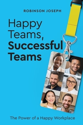 Happy Teams, Successful Teams: The Power of a Happy Workplace by Joseph, Robinson