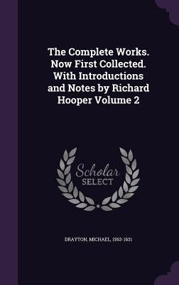 The Complete Works. Now First Collected. With Introductions and Notes by Richard Hooper Volume 2 by Drayton, Michael