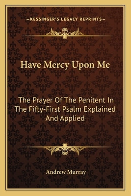 Have Mercy Upon Me: The Prayer Of The Penitent In The Fifty-First Psalm Explained And Applied by Murray, Andrew