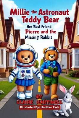 Millie the Astronaut Teddy Bear, Her Best Friend Pierre and the Missing Rabbit: An Easy Reader Space Book for Kids About Friendship and Kindness (Book by Cole, Heather