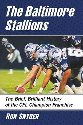 The Baltimore Stallions: The Brief, Brilliant History of the Cfl Champion Franchise by Snyder, Ron