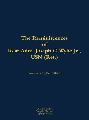 The Reminiscences of Rear Adm. Joseph C. Wylie Jr., USN (Ret.): 1911-1993 by Wylie, Joseph C.