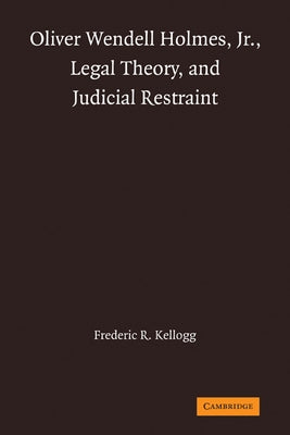Oliver Wendell Holmes, Jr., Legal Theory, and Judicial Restraint by Kellogg, Frederic R.