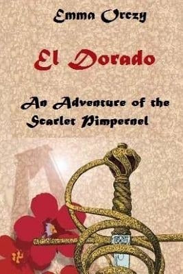 El Dorado: An Adventure of the Scarlet Pimpernel by Orczy, Emma