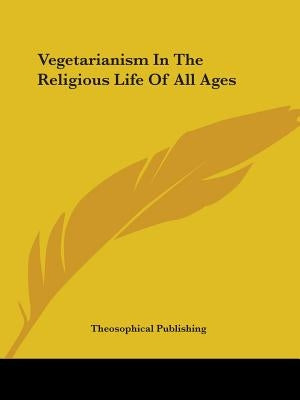 Vegetarianism In The Religious Life Of All Ages by Theosophical Publishing