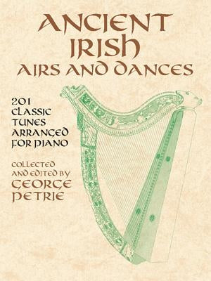 Ancient Irish Airs and Dances: 201 Classic Tunes Arranged for Piano by Petrie, George