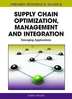 Supply Chain Optimization, Management and Integration: Emerging Applications by Wang, John