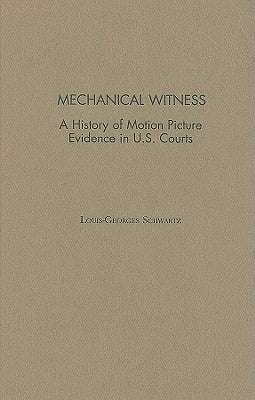 Mechanical Witness: A History of Motion Picture Evidence in U.S. Courts by Schwartz, Louis Georges
