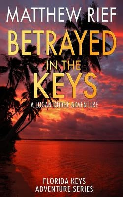 Betrayed in the Keys: A Logan Dodge Adventure (Florida Keys Adventure Series Book 4) by Rief, Matthew