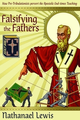 Falsifying The Fathers: How Pre-Tribulationists Pervert the Apostolic End-times Teaching by Lewis, Nathanael