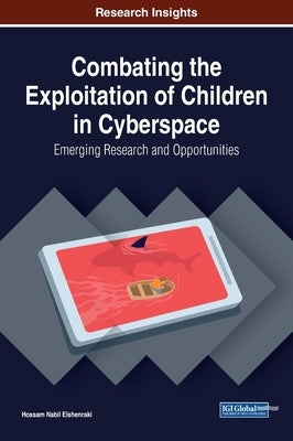 Combating the Exploitation of Children in Cyberspace: Emerging Research and Opportunities by Elshenraki, Hossam Nabil