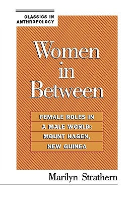 Women in Between: Female Roles in a Male World: Mount Hagen, New Guinea by Strathern, Marilyn